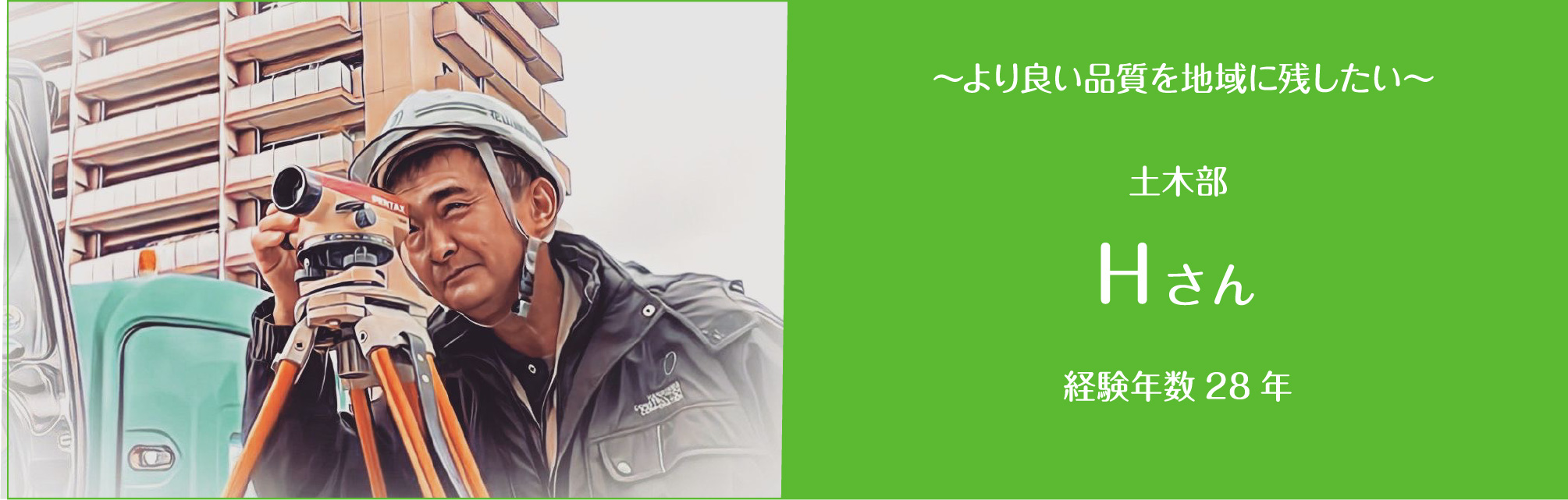  ～より良い品質を地域に残したい～ 土木部 Hさん 経験年数28年