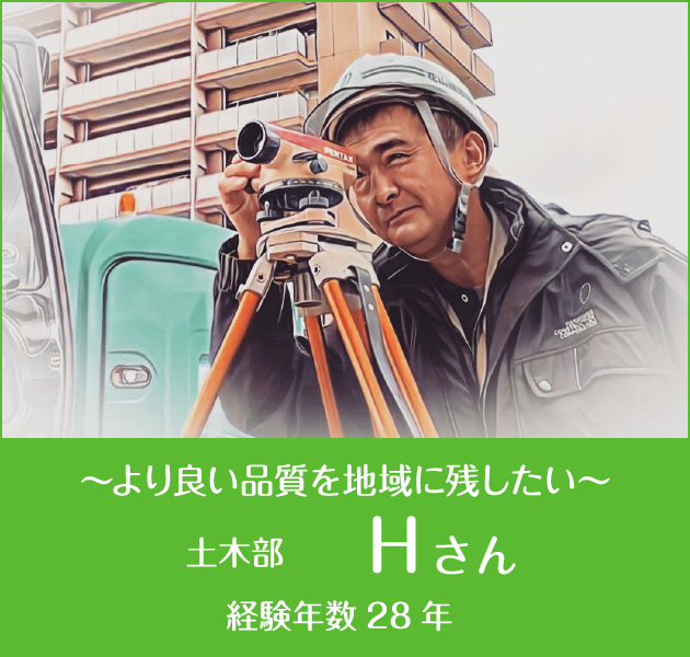  ～より良い品質を地域に残したい～ 土木部 Hさん 経験年数28年