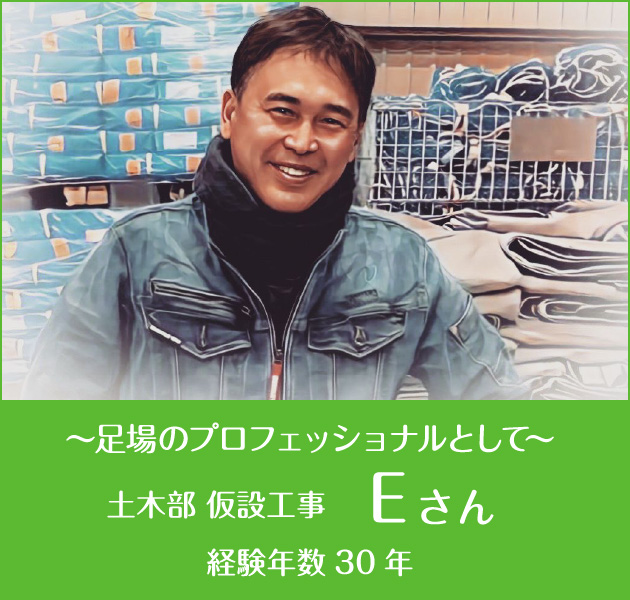  ～足場のプロフェッショナルとして～ 土木部 仮設工事 Eさん 経験年数30年