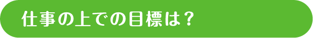  仕事の上での目標は？