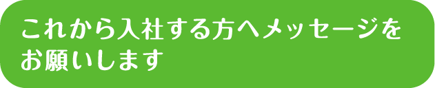 これから入社する方へメッセージをお願いします